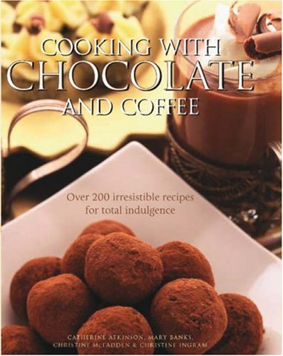 Imagen de archivo de Cooking with Chocolate and Coffee : Over 250 Irresistible Recipes for Total Indulgence a la venta por Better World Books
