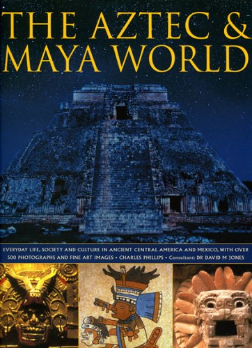9780754815754: The Aztec & Maya World: Everyday Life, Society and Culture in Ancient Central America and Mexico, with Over 500 Photographs and Fine Art Images: ... with Over 450 Photographs and Fine Art Images
