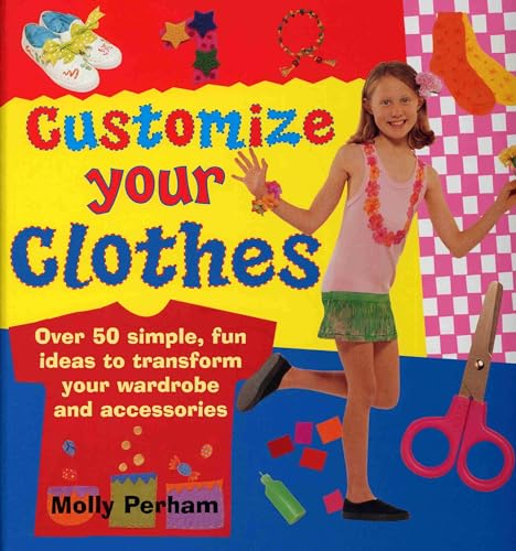 Customize Your Clothes: Over 50 Simple, Fun Ideas To Transform Your Wardrobe And Accessories (9780754817451) by Perham, Molly