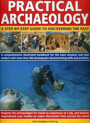9780754817475: Practical Archaeology: A Step-by-step Guide to Uncovering the Past - A Comprehensive Illustrated Handbook for the Keen Amateur and New Student with ... Demonstrating Skills, Resources and Artefacts