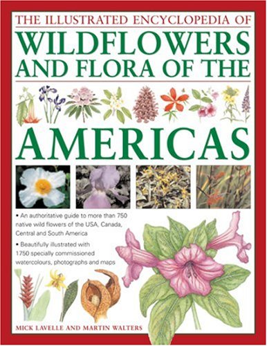 The Illustrated Encyclopedia of Wild Flowers and Flora of the Americas: An authoritative guide to more than 750 native wild flowers of the USA, ... watercolors, photographs and maps (9780754817505) by Walters, Martin; Lavelle, Michael