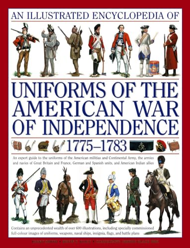 Stock image for An Illustrated Encyclopedia of Uniforms of the American War of Independence 1775-1783: An Expert In-Depth Reference on the Armies of the War of the Independence in North America, 1775-1783 for sale by WorldofBooks