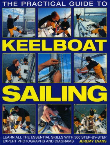 Imagen de archivo de The Practical Guide to Keelboat Sailing: Learn all the essential skills with 230 step-by-step expert photographs and diagrams. a la venta por Open Books