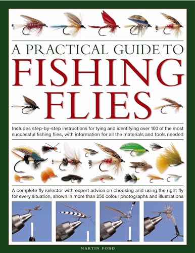 A Practical Guide to Fishing Flies: A Complete Fly Selector with Expert  Advice on Choosing and Using the Right Fly for Every Situation: A Complete  Fly  250 Vibrant Photographs and Illustrations 