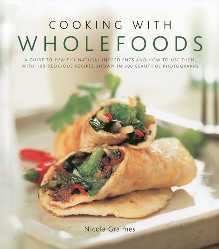 Cooking with Wholefoods: A guide to healthy natural ingredients, and how to use them with 100 delicious recipes shown in 300 beautiful photographs (9780754819288) by Graimes, Nicola