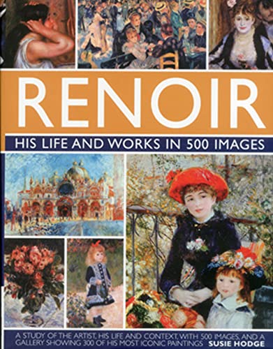 Renoir: His Life and Works in 500 Images: A Study of the Artist, His Life and Context, With 500 Images, and A Gallery Showing 300 of His Most Iconic Paintings (9780754823476) by Hodge, Susie