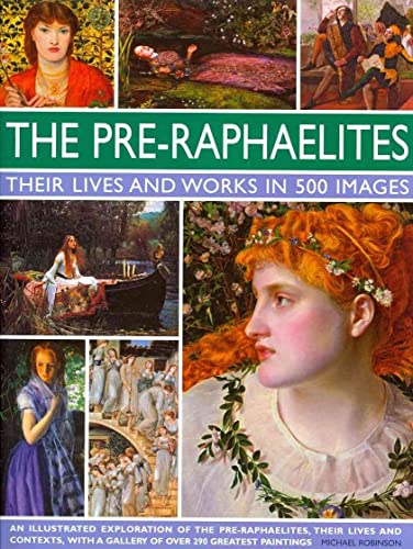 9780754823797: The Pre-Raphaelites: Their Lives and Works in 500 Images: An Illustrated Exploration of the Artists, Their Lives and Contexts, with a Gallery of 290 ... Showing 300 of Their Most Iconic Paintings