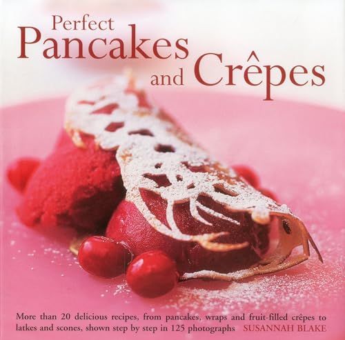 9780754824817: Perfect Pancakes and Crepes: More Than 20 Delicious Recipes, from Pancakes, Wraps and Fruit-Filled Crepes to Latkes and Scones, Shown Step by Step in Over 125 Photographs