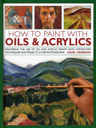 9780754827504: How to Paint With Oils & Acrylics: Mastering the Use of Oil and Acrylic Paints With Step-by-Step Techniques and Projects, in 200 Photographs