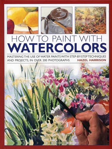 How to Paint with Watercolours: Mastering the Use of Water Paints with Step-by-Step Techniques and Projects, in Over 200 Photographs (9780754827511) by Harrison, Hazel