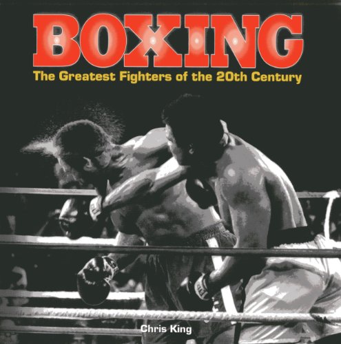 Boxing: The Greatest Fighters of the 20th Century: A complete guide to the top names in boxing, shown in over 200 dynamic photographs (9780754828167) by King, Chris