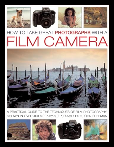 How To Take Great Photographs With A Film Camera: A Practical Guide To the Techniques of Film Photography, Shown In Over 400 Step-By-Step Examples (9780754828181) by Freeman, John