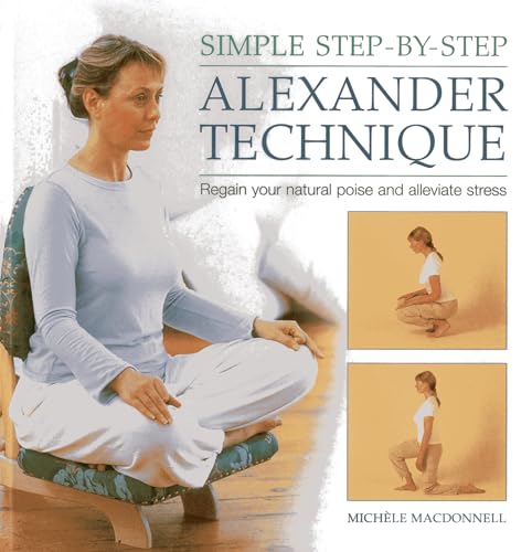 Simple Step-By-Step Alexander Technique: Regain Your Natural Poise and Alleviate Stress (9780754828327) by Macdonnell, Michele