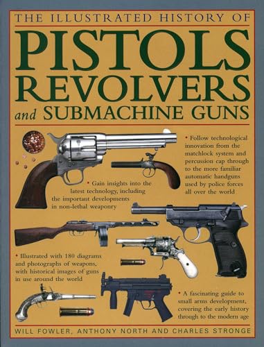 The Illustrated History Of Pistols, Revolvers And Submachine Guns: A Fascinating Guide To Small Arms Development Covering The Early History Through To The Modern Age (9780754828563) by Fowler, Will; North, Anthony; Stronge, Charles