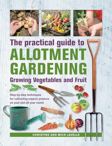 Beispielbild fr Practical Guide to Allotment Gardening: Growing Vegetables and Fruit: Step-By-Step Techniques for Cultivating Organic Produce on Your Plot All Year Round zum Verkauf von WorldofBooks