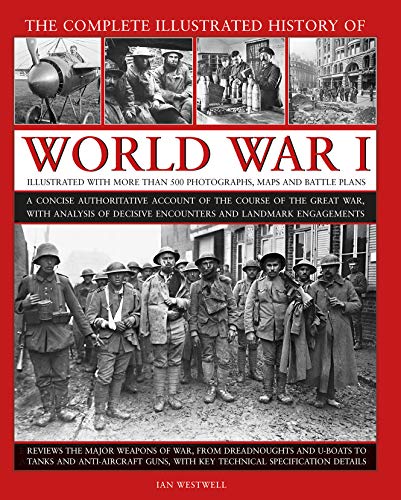 9780754834830: The Complete Illustrated History of World War I: A Concise Authoritative Account of the Course of the Great War, With Analysis of Decisive Encounters and Landmark Engagements