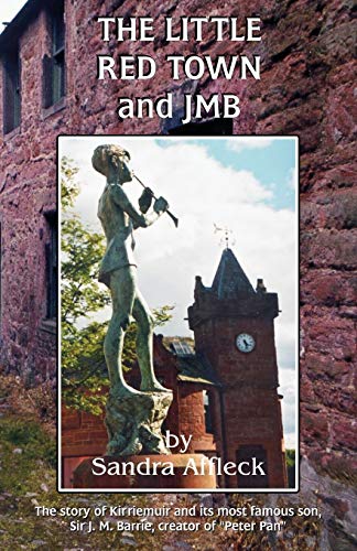 The Little Red Town & JMB. The Life Story of Kirriemuir and Its Place in the Life of Sir James Ma...