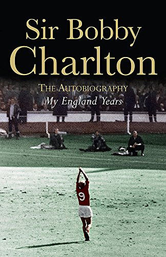 SIR BOBBY CHARLTON, THE Autobiography, MY ENGLAND YEARS