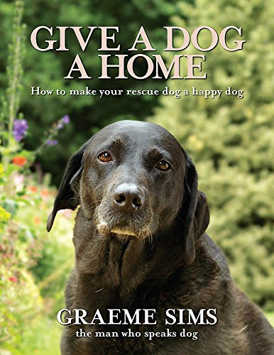 Give a Dog a Home: How to make your rescue dog a happy dog - Sims, Graeme