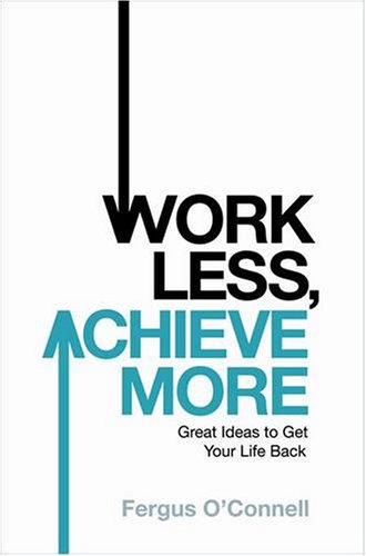 Work Less, Achieve More: Great Ideas to Get Your Life Back - OConnell, Fergus