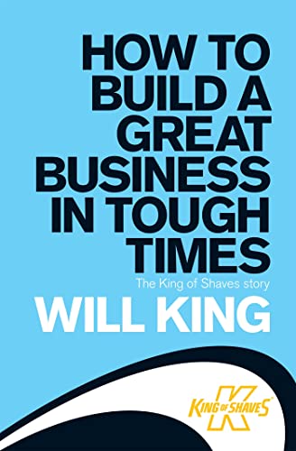 How to Build a Great Business in Tough Times: The King of Shaves story (9780755319985) by King, Will