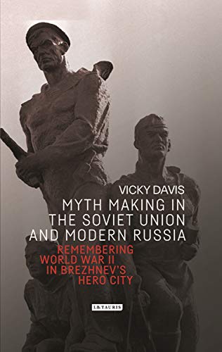 Imagen de archivo de Myth Making in the Soviet Union and Modern Russia: Remembering World War II in Brezhnev?s Hero City (Library of Modern Russia) a la venta por The Compleat Scholar