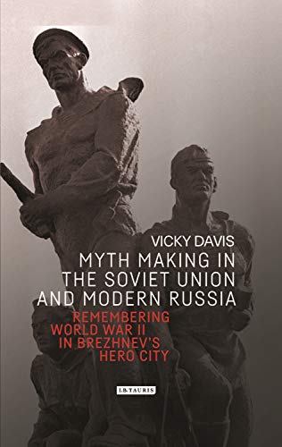 Stock image for Myth Making in the Soviet Union and Modern Russia: Remembering World War II in Brezhnev?s Hero City (Library of Modern Russia) for sale by The Compleat Scholar