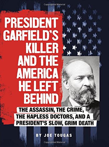 9780756557157: President Garfield's Killer and the America He Left Behind: The Assassin, the Crime, the Hapless Doctors, and a President's Slow, Grim Death (Assassins' America)