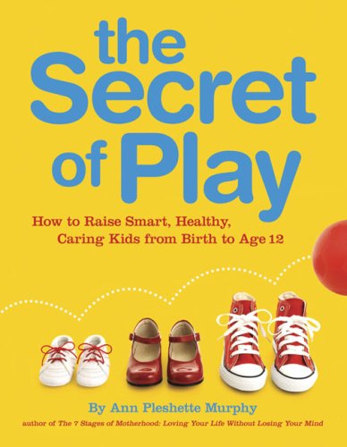 Beispielbild fr The Secret of Play: How to Raise Smart, Healthy, Caring Kids from Birth to Age 12 zum Verkauf von Reuseabook