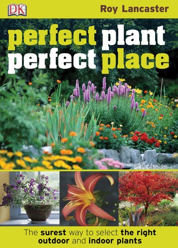 Perfect Plant, Perfect Place: The Surest Way to Select the Right Outdoor and Indoor Plants
