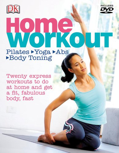 9780756657345: Home Workout: Pilates, Yoga, Abs, Body Toning. Twenty Express Workouts to Do at Home and Get a Fit, Fabulous Body, Fast