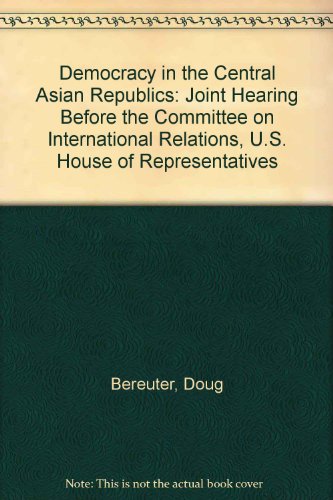 Democracy in the Central Asian Republics: Joint Hearing Before the Committee on International Relations, U.S. House of Representatives (9780756715670) by Bereuter, Doug; Smith, Christopher