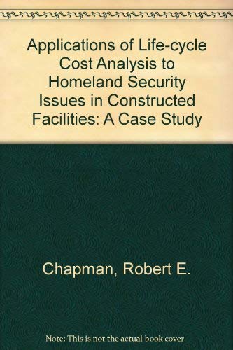 Applications of Life-cycle Cost Analysis to Homeland Security Issues in Constructed Facilities: A Case Study (9780756743635) by Chapman, Robert E.