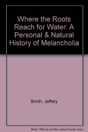 9780756754396: Where the Roots Reach for Water: A Personal & Natural History of Melancholia