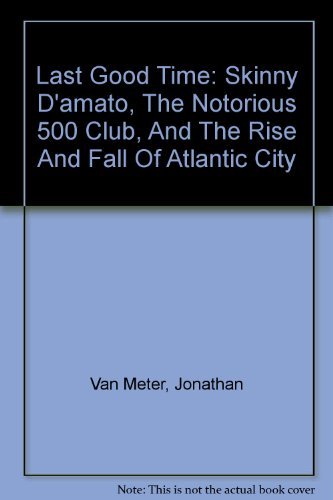 Stock image for Last Good Time: Skinny D'amato, The Notorious 500 Club, And The Rise And Fall Of Atlantic City for sale by ThriftBooks-Atlanta