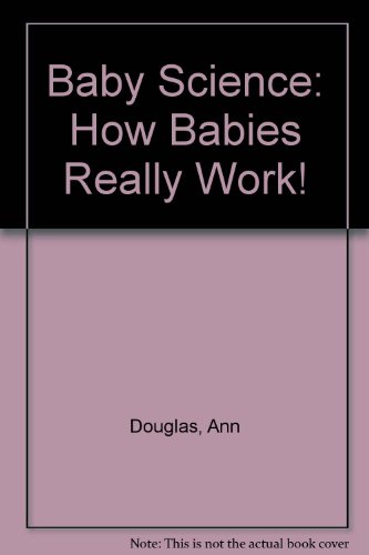 Baby Science: How Babies Really Work! (9780756784553) by Douglas, Ann