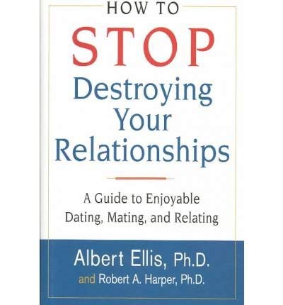 How to Stop Destroying Your Relationships: A Guide to Enjoyable Dating, Mating, And Relating (9780756784591) by Albert Ellis; Robert A. Harper