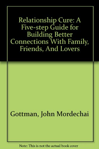 Relationship Cure: A Five-step Guide for Building Better Connections With Family, Friends, And Lovers (9780756785093) by Gottman, John Mordechai; Declaire, Joan