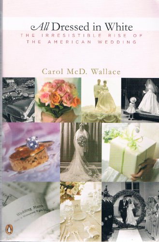 All Dressed in White: The Irresistible Rise of the American Wedding (9780756786465) by Wallace, Carol McD