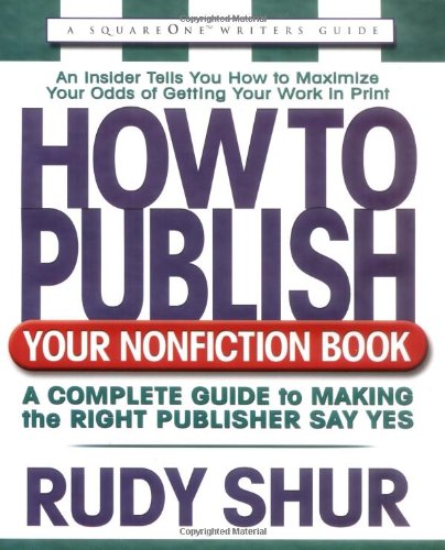 HOW TO PUBLISH YOUR NONFICTION BOOK: A Complete Guide To Making The Right Publisher Say Yes