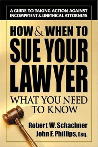 How & When to Sue Your Lawyer: What You Need to Know (9780757000430) by Schachner, Robert W.; Phillips, John