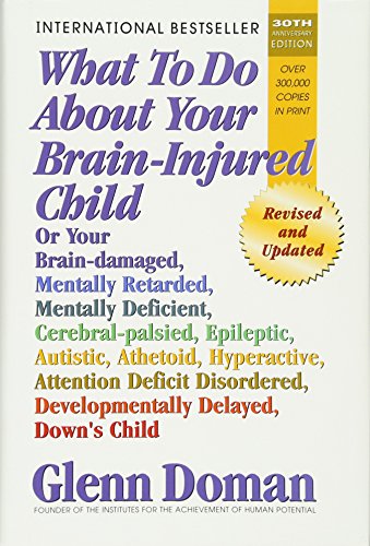 Stock image for What to Do about Your Brain-Injured Child: Or Your Brain-Damaged, Mentally Retarded, Mentally Deficient, Cerebral-Palsied, Epileptic, Autistic, Atheto for sale by ThriftBooks-Atlanta