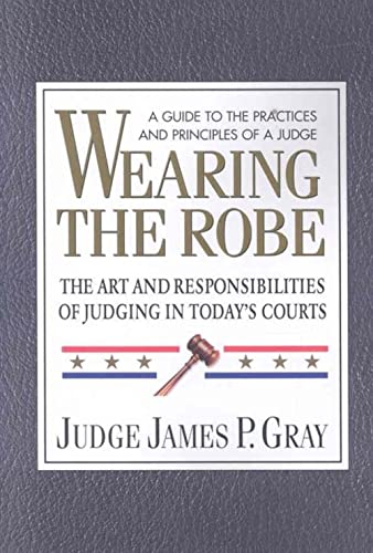 Wearing the Robe: The Art and Responsibilities of Judging in Todayâ€™s Courts (9780757002427) by Gray, James P.