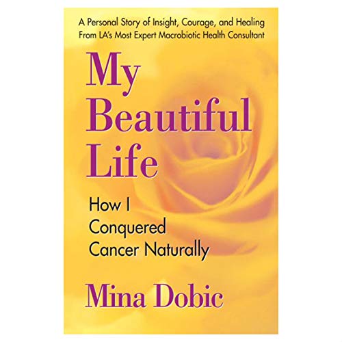 MY BEAUTIFUL LIFE: How I Conquered Cancer Naturally (new edition)