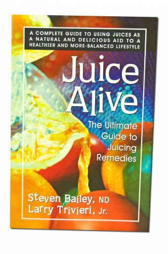 Juice Alive, Second Edition: The Ultimate Guide to Juicing Remedies (9780757002663) by Bailey ND, Steven; Trivieri, Larry