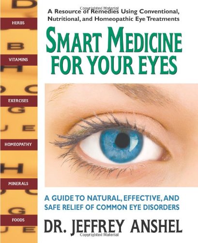 SMART MEDICINE FOR YOUR EYES: A Guide To Natural, Effective & Safe Relief Of Common Eye Disorders...