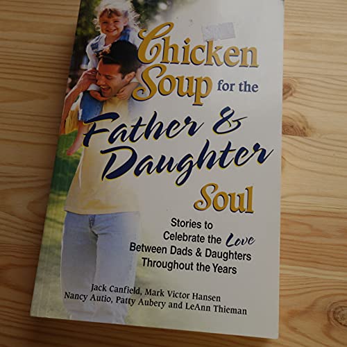9780757302527: Chicken Soup for the Father & Daughter Soul: Stories to Celebrate the Love Between Dads and Daughters Through the Years: Stories to Celebrate the Love Between Dads and Daughters Throughout the Years