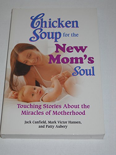 9780757305832: Chicken Soup for the New Mom's Soul: Touching Stories About the Miracles of Motherhood (Chicken Soup for the Soul)