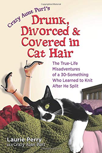 Stock image for Crazy Aunt Purl's Drunk, Divorced, and Covered in Cat Hair: The True-Life Misadventures of a 30-Something Who Learned to Knit After He Split for sale by Gulf Coast Books
