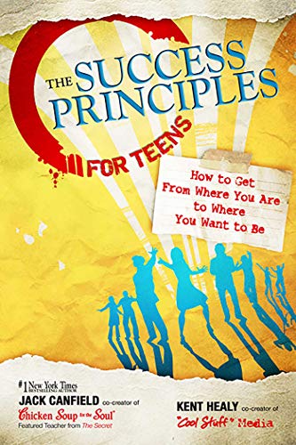 The Success Principles for Teens: How to Get From Where You Are to Where You Want to Be (9780757307270) by Canfield, Jack; Healy, Kent